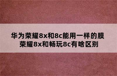 华为荣耀8x和8c能用一样的膜 荣耀8x和畅玩8c有啥区别